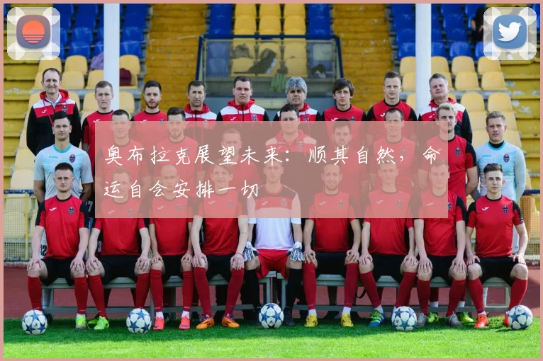 奥布拉克展望未来：顺其自然，命运自会安排一切