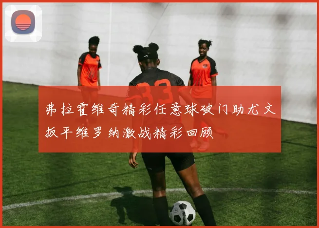 弗拉霍维奇精彩任意球破门助尤文扳平维罗纳激战精彩回顾