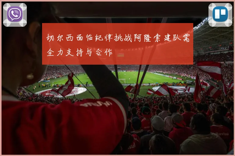切尔西面临纪律挑战阿隆索建队需全力支持与合作