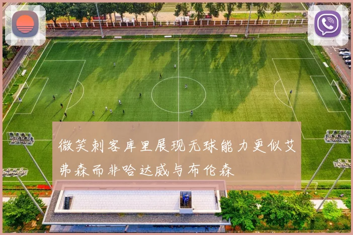 微笑刺客库里展现无球能力更似艾弗森而非哈达威与布伦森