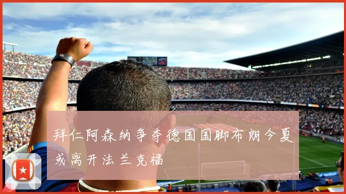 拜仁阿森纳争夺德国国脚布朗今夏或离开法兰克福