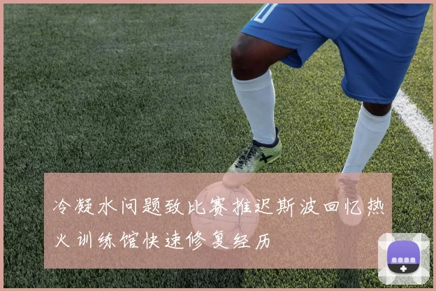 冷凝水问题致比赛推迟斯波回忆热火训练馆快速修复经历
