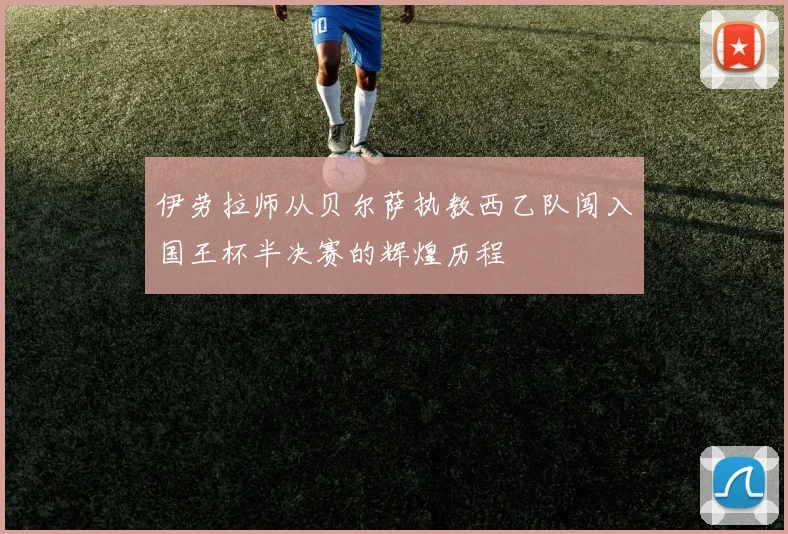 伊劳拉师从贝尔萨执教西乙队闯入国王杯半决赛的辉煌历程