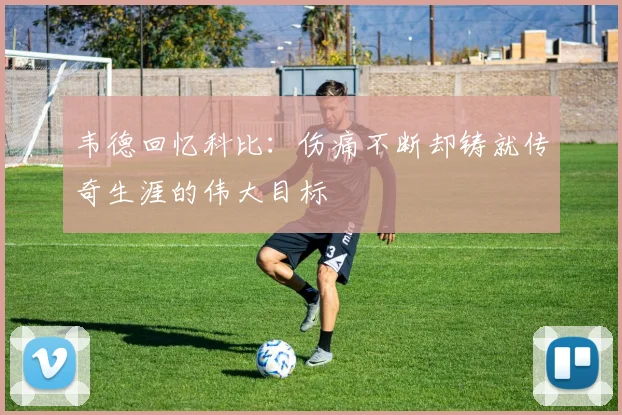 韦德回忆科比：伤痛不断却铸就传奇生涯的伟大目标