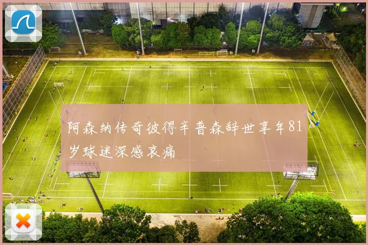 阿森纳传奇彼得辛普森辞世享年81岁球迷深感哀痛