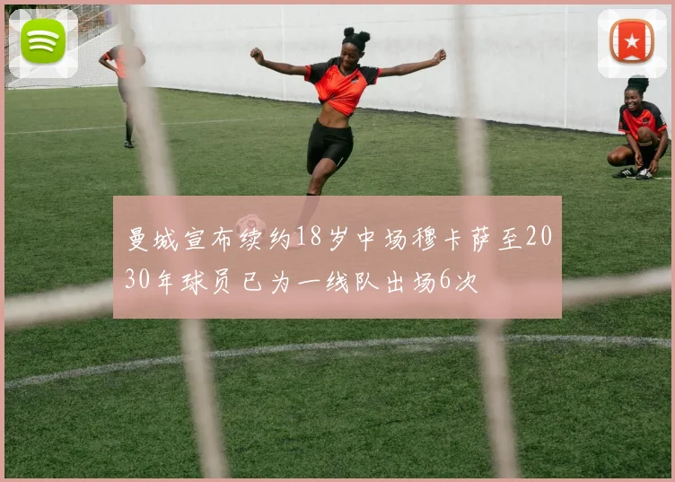曼城宣布续约18岁中场穆卡萨至2030年球员已为一线队出场6次