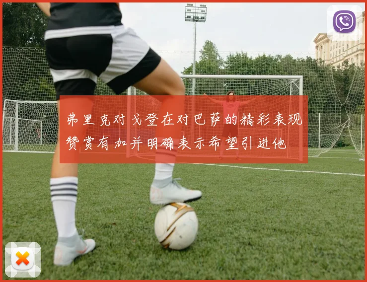 弗里克对戈登在对巴萨的精彩表现赞赏有加并明确表示希望引进他