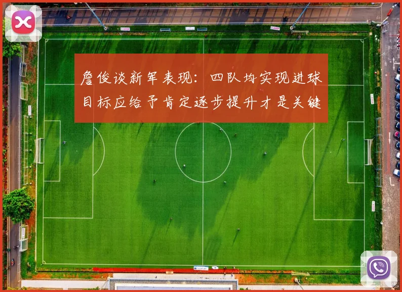 詹俊谈新军表现：四队均实现进球目标应给予肯定逐步提升才是关键