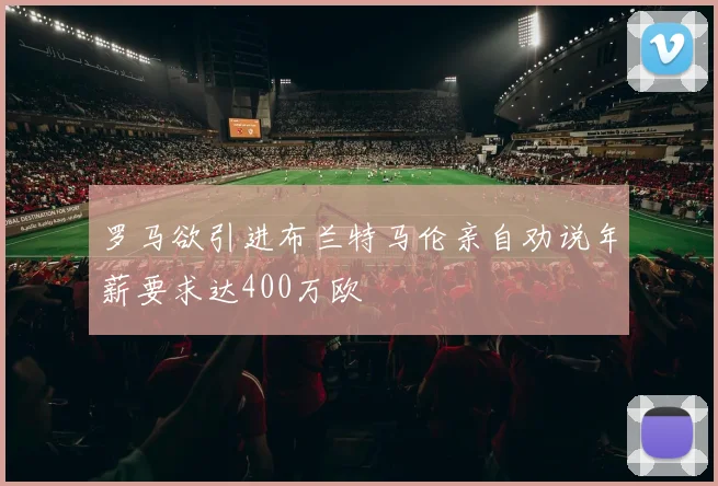 罗马欲引进布兰特马伦亲自劝说年薪要求达400万欧